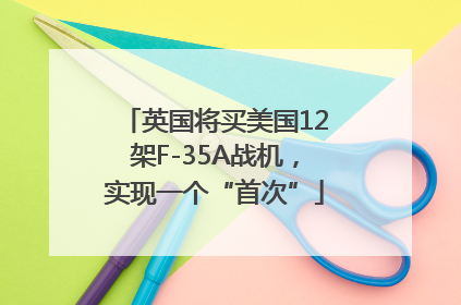 英国将买美国12架F-35A战机，实现一个“首次”