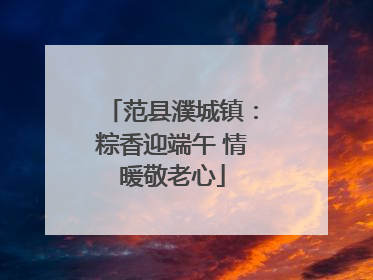 范县濮城镇：粽香迎端午 情暖敬老心