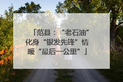 范县：“老石油”化身“银发先锋”情暖“最后一公里”