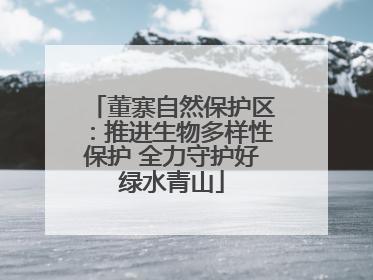 董寨自然保护区：推进生物多样性保护 全力守护好绿水青山