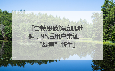蕾特恩破解痘肌难题，95后用户亲证“战痘”新生