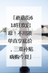 蘑菇街618狂欢启幕！不用凑单直享底价，三重补贴嗨购今夏