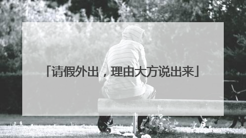 请假外出，理由大方说出来