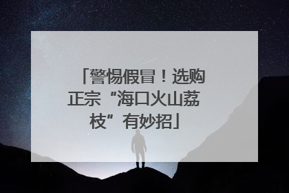 警惕假冒！选购正宗“海口火山荔枝”有妙招