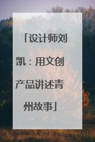 设计师刘凯：用文创产品讲述青州故事