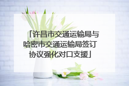许昌市交通运输局与哈密市交通运输局签订协议强化对口支援