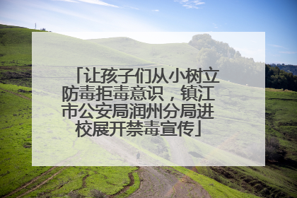 让孩子们从小树立防毒拒毒意识，镇江市公安局润州分局进校展开禁毒宣传