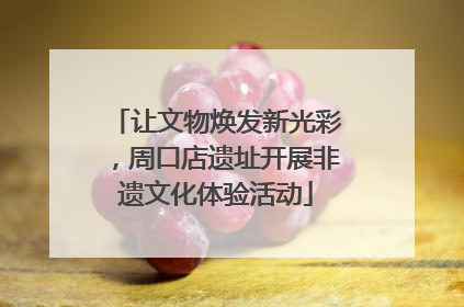 让文物焕发新光彩，周口店遗址开展非遗文化体验活动