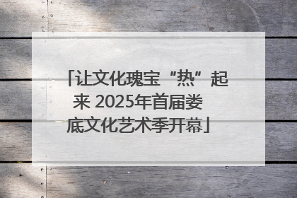 让文化瑰宝“热”起来 2025年首届娄底文化艺术季开幕