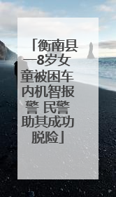 衡南县一8岁女童被困车内机智报警 民警助其成功脱险
