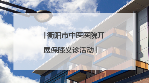 衡阳市中医医院开展保膝义诊活动