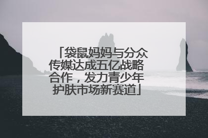 袋鼠妈妈与分众传媒达成五亿战略合作，发力青少年护肤市场新赛道