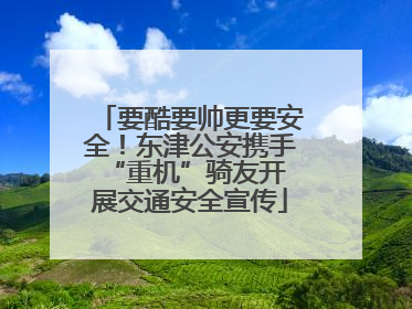 要酷要帅更要安全！东津公安携手 “重机”骑友开展交通安全宣传