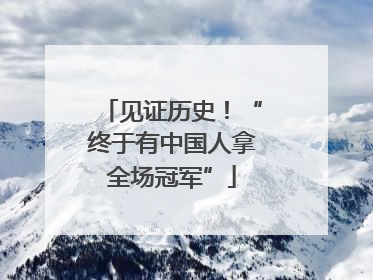 见证历史！“终于有中国人拿全场冠军”