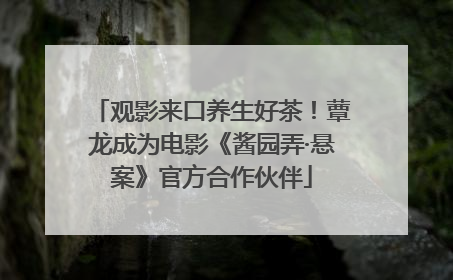 观影来口养生好茶！蕈龙成为电影《酱园弄·悬案》官方合作伙伴