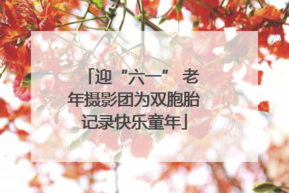 迎“六一” 老年摄影团为双胞胎记录快乐童年