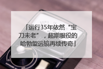 运行35年依然“宝刀未老”，超期服役的哈勃望远镜再续传奇