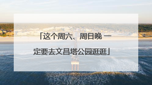 这个周六、周日晚 一定要去文昌塔公园逛逛