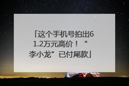 这个手机号拍出61.2万元高价！“李小龙”已付尾款