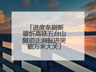 进度条刷新 雄忻高铁五台山隧道正洞掘进突破万米大关