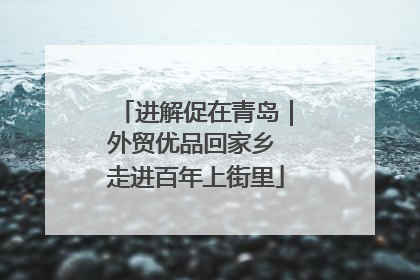 进解促在青岛｜外贸优品回家乡 走进百年上街里