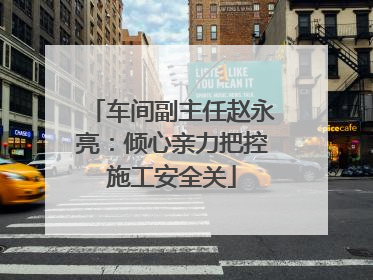 车间副主任赵永亮：倾心亲力把控施工安全关