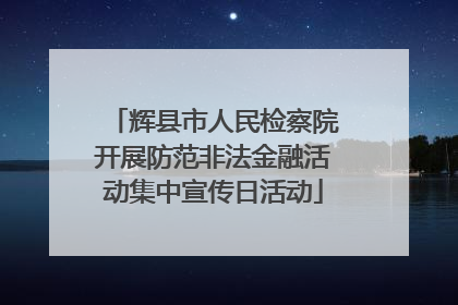 辉县市人民检察院开展防范非法金融活动集中宣传日活动