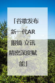 谷歌发布新一代AR眼镜 立讯精密深度赋能