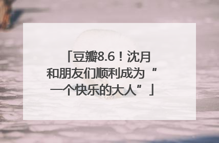 豆瓣8.6！沈月和朋友们顺利成为“一个快乐的大人”