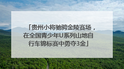 贵州小将驰骋金陵赛场，在全国青少年U系列山地自行车锦标赛中勇夺3金