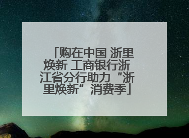 购在中国 浙里焕新 工商银行浙江省分行助力“浙里焕新”消费季