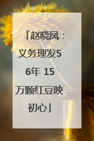 赵晓凤：义务理发56年 15万颗红豆映初心
