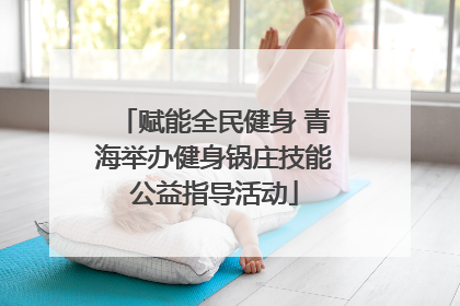 赋能全民健身 青海举办健身锅庄技能公益指导活动