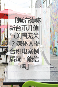 赖清德称新台币升值与美国无关？媒体人提台积电案例质疑：能信吗