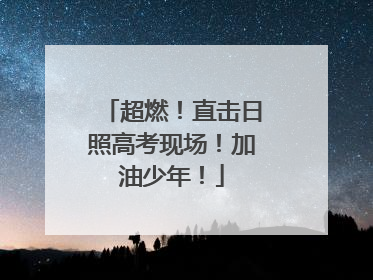 超燃！直击日照高考现场！加油少年！