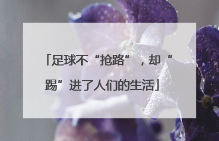 足球不“抢路”，却“踢”进了人们的生活