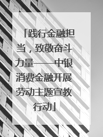 践行金融担当，致敬奋斗力量——中银消费金融开展劳动主题宣教行动