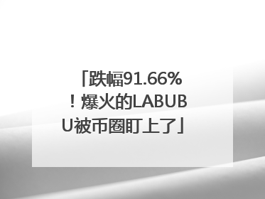 跌幅91.66%！爆火的LABUBU被币圈盯上了