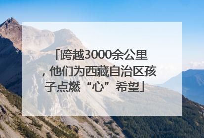 跨越3000余公里，他们为西藏自治区孩子点燃“心”希望