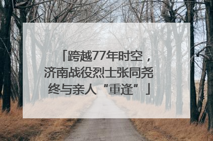 跨越77年时空，济南战役烈士张同尧终与亲人“重逢”