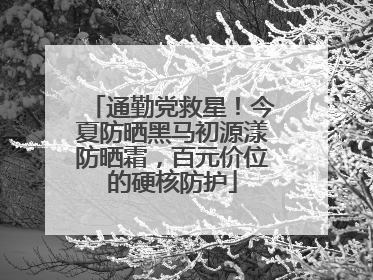 通勤党救星！今夏防晒黑马初源漾防晒霜，百元价位的硬核防护