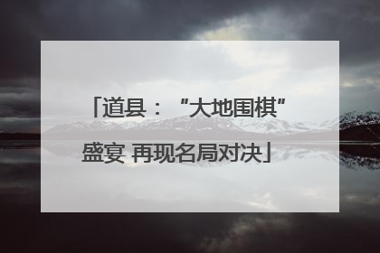 道县：“大地围棋”盛宴 再现名局对决
