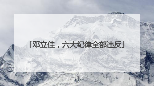 邓立佳，六大纪律全部违反