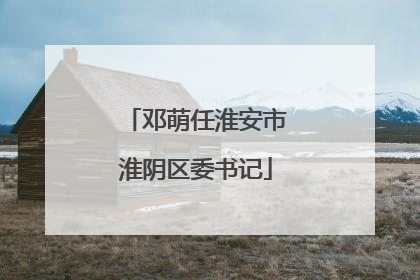 邓萌任淮安市淮阴区委书记
