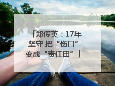 郑传英：17年坚守 把“伤口”变成“责任田”