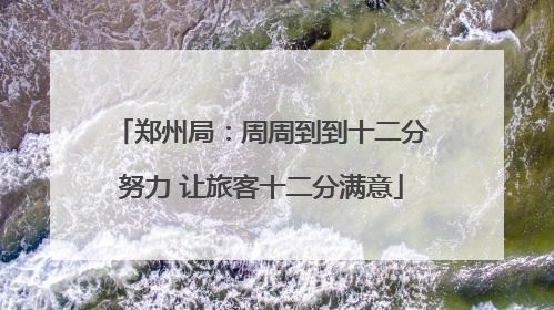 郑州局：周周到到十二分努力 让旅客十二分满意