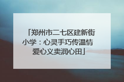 郑州市二七区建新街小学：心灵手巧传温情 爱心义卖润心田