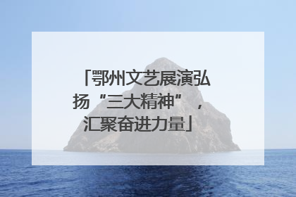 鄂州文艺展演弘扬“三大精神”，汇聚奋进力量