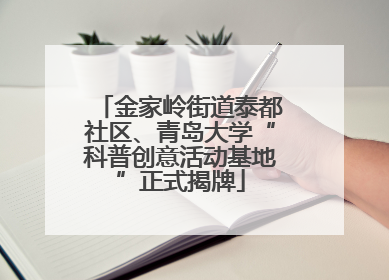 金家岭街道泰都社区、青岛大学“科普创意活动基地”正式揭牌