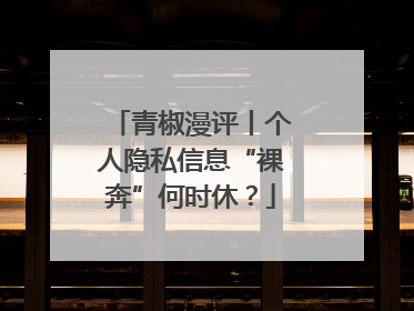 青椒漫评丨个人隐私信息“裸奔”何时休？